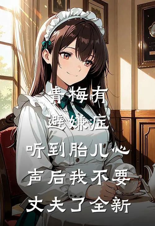 青梅有避嫌症，听到胎儿心声后我不要丈夫了全新