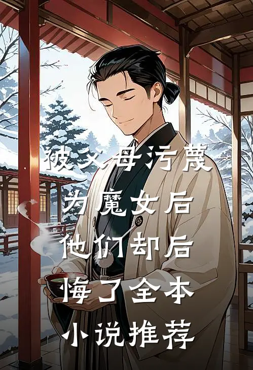 被父母污蔑为魔女后，他们却后悔了全本小说推荐