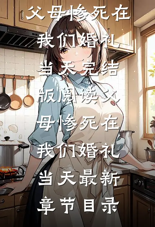 《父母惨死在我们婚礼当天》完结版阅读《父母惨死在我们婚礼当天》最新章节目录