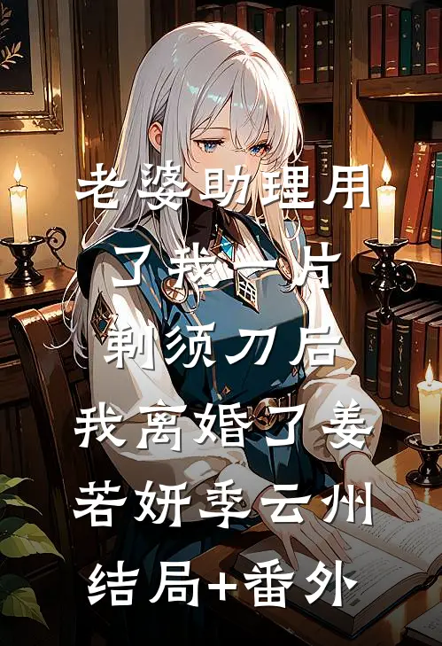 老婆助理用了我一片剃须刀后，我离婚了姜若妍季云州结局+番外