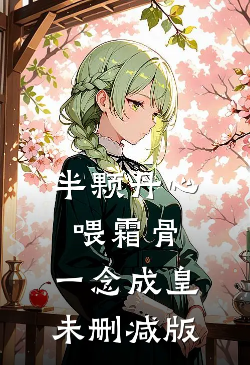 半颗丹心喂霜骨，一念成皇未删减版