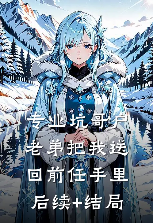 专业坑哥户：老弟把我送回前任手里后续+结局