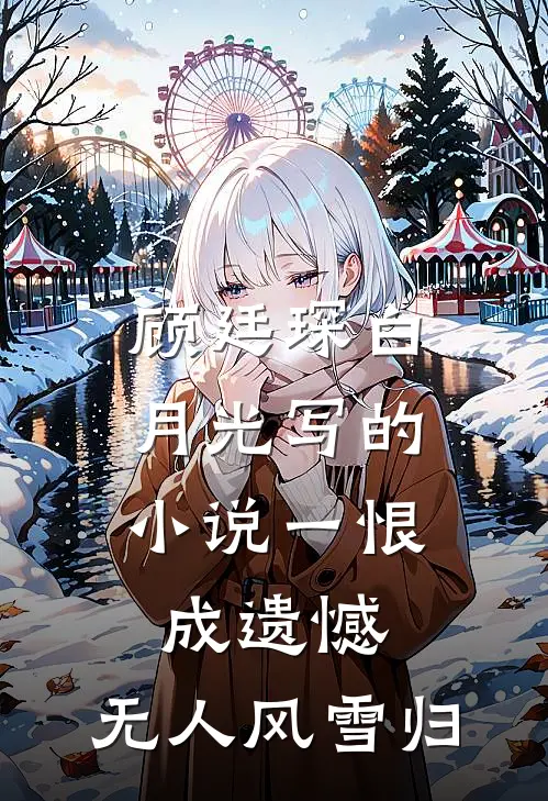 顾廷琛白月光写的小说一恨成遗憾，无人风雪归