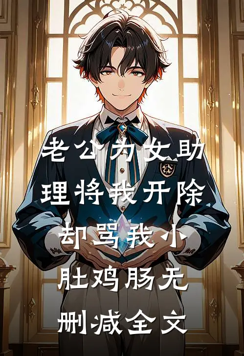 老公为女助理将我开除，却骂我小肚鸡肠无删减全文