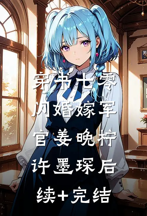 穿书七零，闪婚嫁军官姜晚柠许墨琛后续+完结