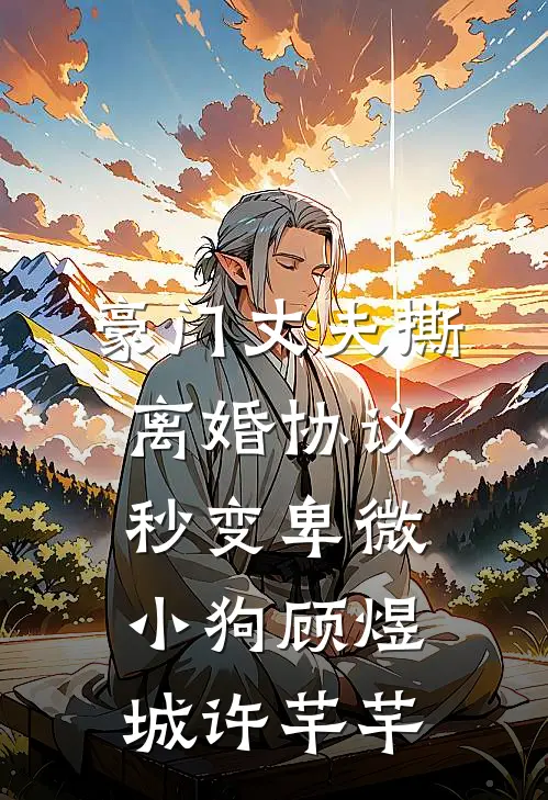 豪门丈夫撕离婚协议，秒变卑微小狗顾煜城许芊芊
