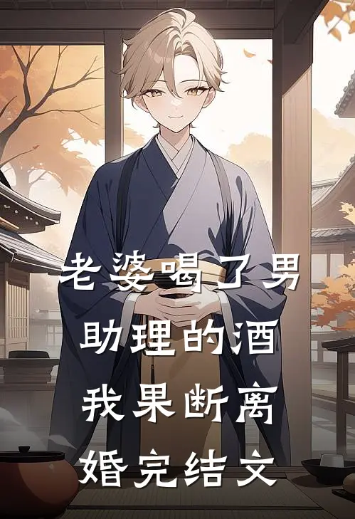 老婆喝了男助理的酒，我果断离婚完结文