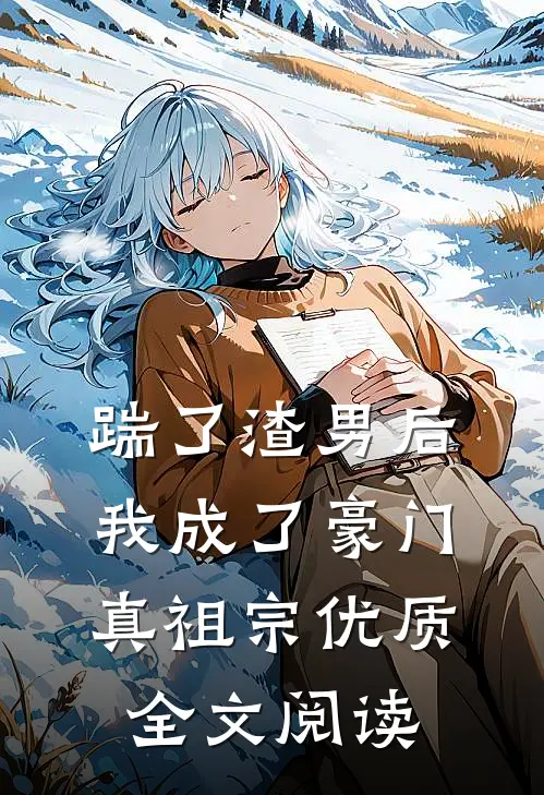 踹了渣男后，我成了豪门真祖宗优质全文阅读