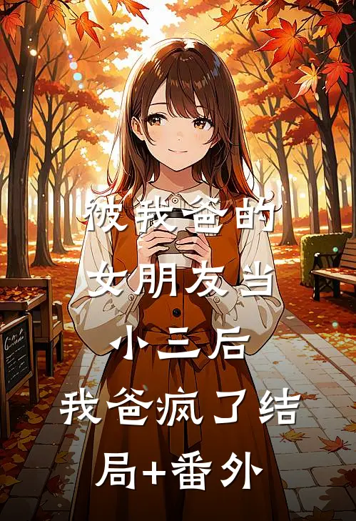 被我爸的女朋友当小三后，我爸疯了结局+番外