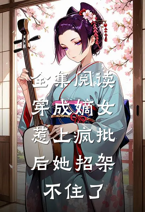 全集阅读穿成嫡女，惹上疯批后她招架不住了