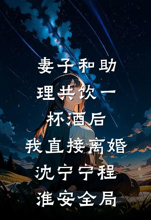 妻子和助理共饮一杯酒后，我直接离婚沈宁宁程淮安全局