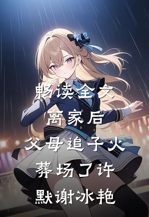 畅读全文离家后，父母追子火葬场了许默谢冰艳