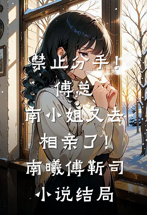 禁止分手！傅总，南小姐又去相亲了！南曦傅靳司小说结局