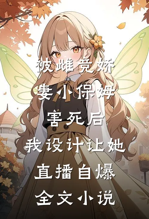 被雌竞娇妻小保姆害死后，我设计让她直播自爆。全文小说