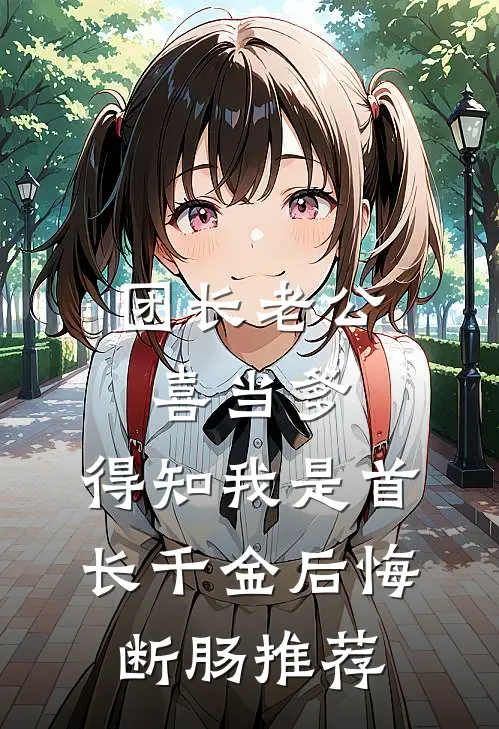 团长老公喜当爹，得知我是首长千金后悔断肠推荐