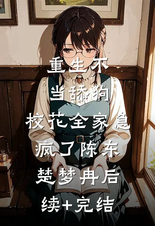 重生不当舔狗，校花全家急疯了陈东楚梦冉后续+完结