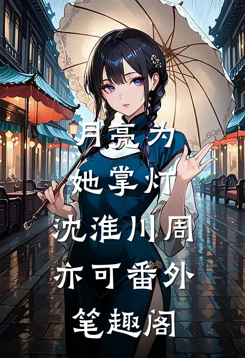 月亮为她掌灯：沈淮川周亦可番外笔趣阁