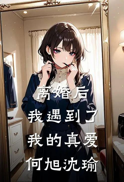 离婚后，我遇到了我的真爱何旭沈瑜
