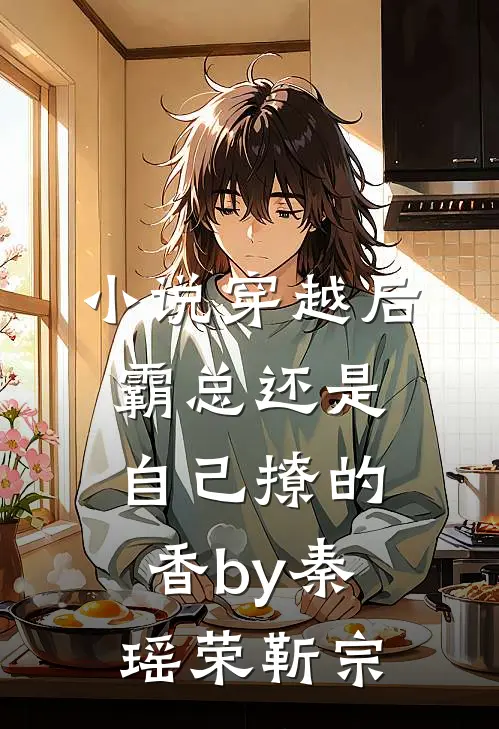 小说穿越后，霸总还是自己撩的香by秦瑶荣靳宗