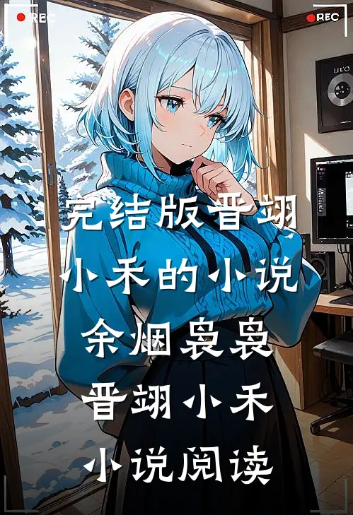 完结版晋翊小禾的小说余烟袅袅晋翊小禾小说阅读