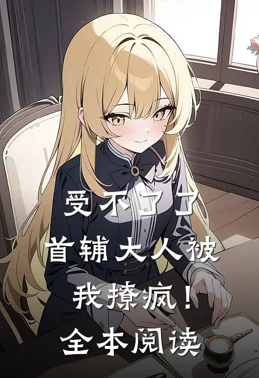 受不了了，首辅大人被我撩疯！全本阅读
