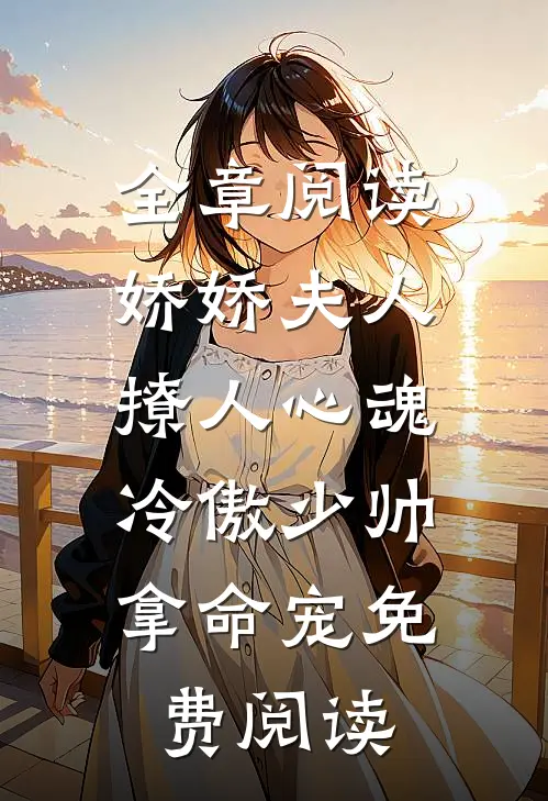 全章阅读娇娇夫人撩人心魂,冷傲少帅拿命宠 免费阅读