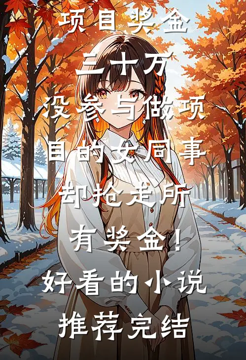 项目奖金三十万，没参与做项目的女同事却抢走所有奖金！好看的小说推荐完结
