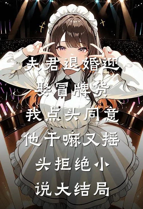 夫君退婚迎娶冒牌货，我点头同意他干嘛又摇头拒绝小说大结局