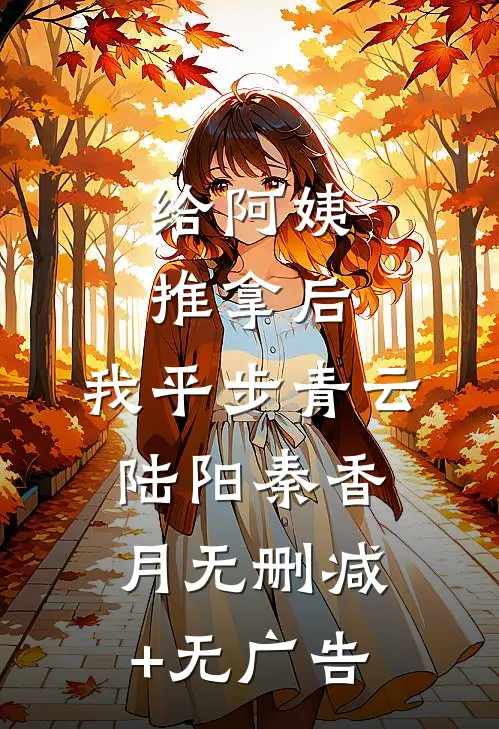 给阿姨推拿后，我平步青云陆阳秦香月无删减+无广告