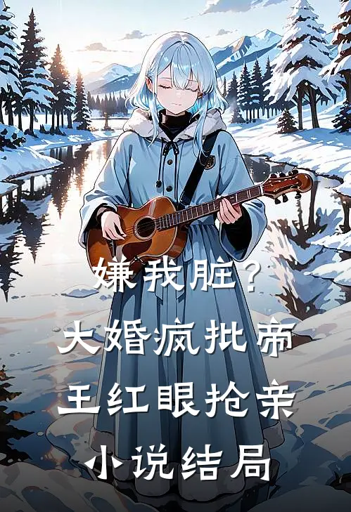 嫌我脏？大婚，疯批帝王红眼抢亲小说结局