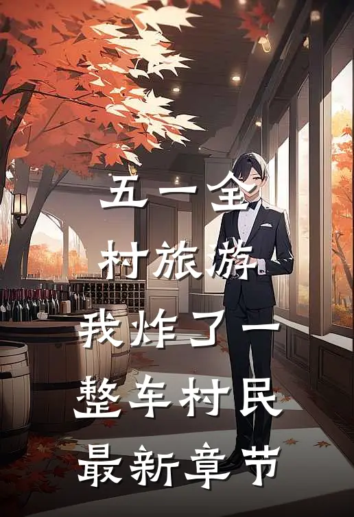 五一全村旅游，我炸了一整车村民最新章节