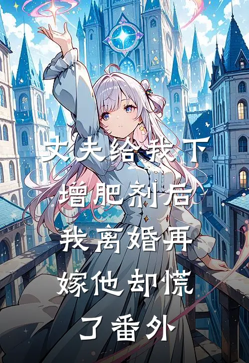 丈夫给我下增肥剂后，我离婚再嫁他却慌了番外