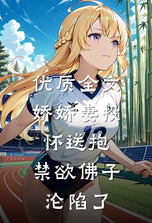 优质全文娇娇妻投怀送抱，禁欲佛子沦陷了