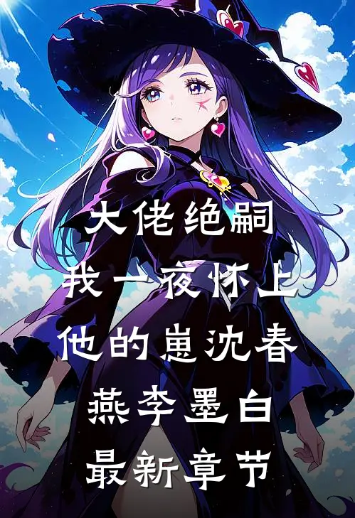 大佬绝嗣，我一夜怀上他的崽沈春燕李墨白最新章节