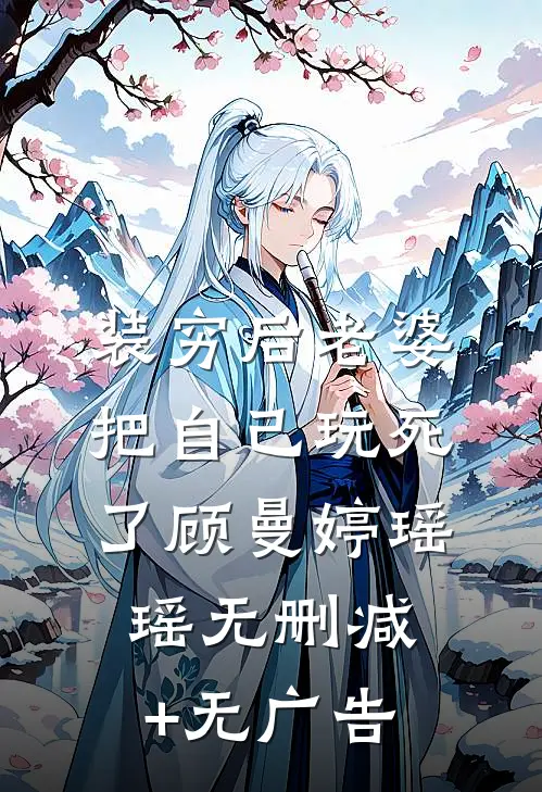 装穷后老婆把自己玩死了顾曼婷瑶瑶无删减+无广告