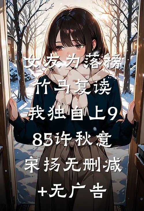 女友为落榜竹马复读，我独自上985许秋意宋扬无删减+无广告