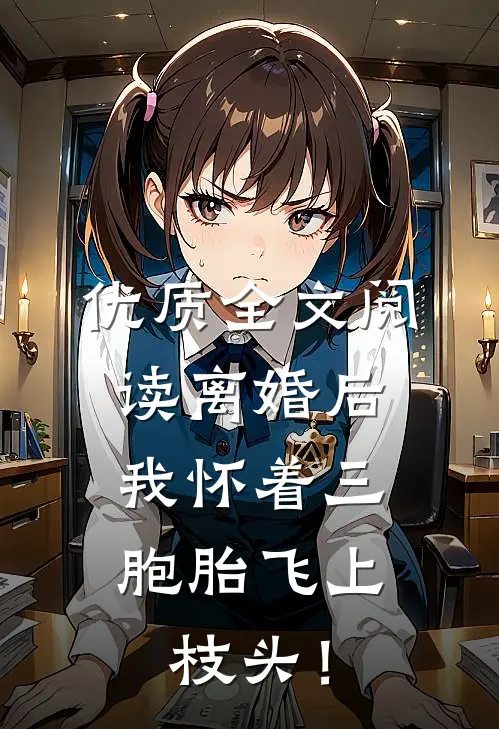 优质全文阅读离婚后，我怀着三胞胎飞上枝头！