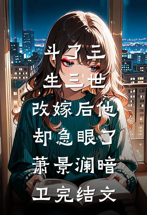斗了三生三世，改嫁后他却急眼了萧景澜暗卫完结文