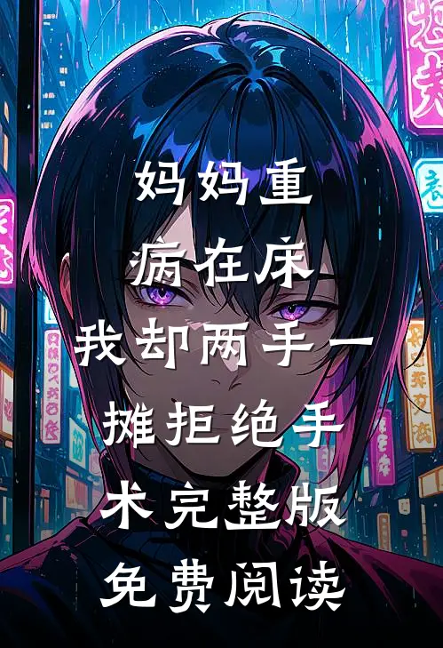 妈妈重病在床，我却两手一摊拒绝手术完整版免费阅读