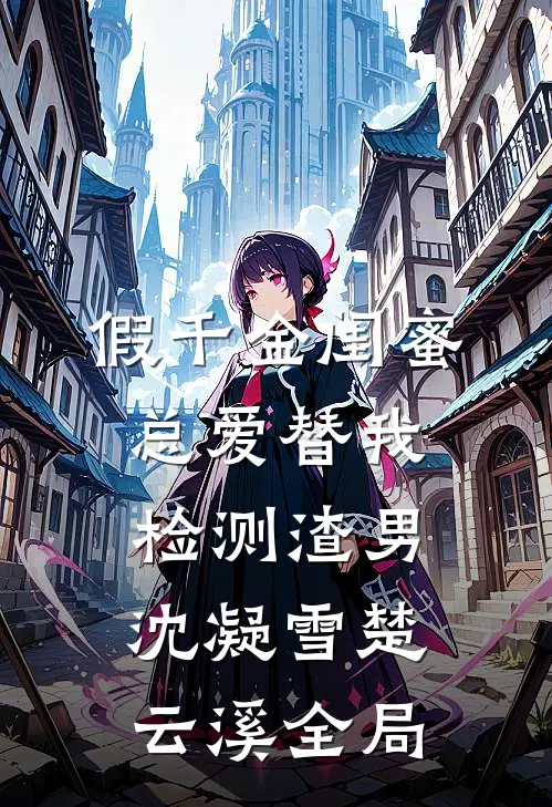 假千金闺蜜总爱替我检测渣男沈凝雪楚云溪全局