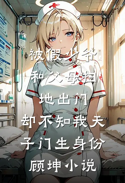 被假少爷和父母扫地出门，却不知我天子门生身份顾坤小说