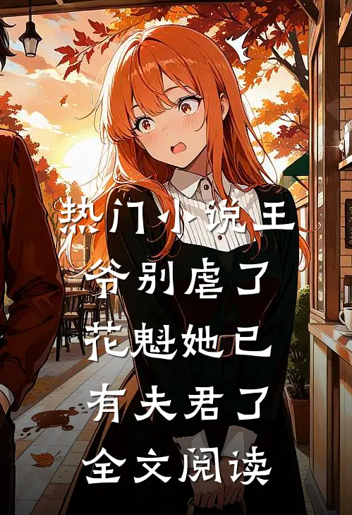 热门小说王爷别虐了，花魁她已有夫君了全文阅读