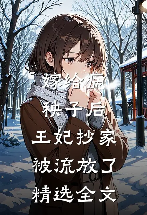 嫁给病秧子后，王妃抄家被流放了精选全文