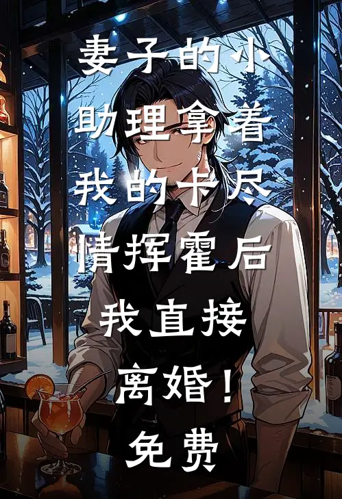 妻子的小助理拿着我的卡尽情挥霍后，我直接离婚！免费