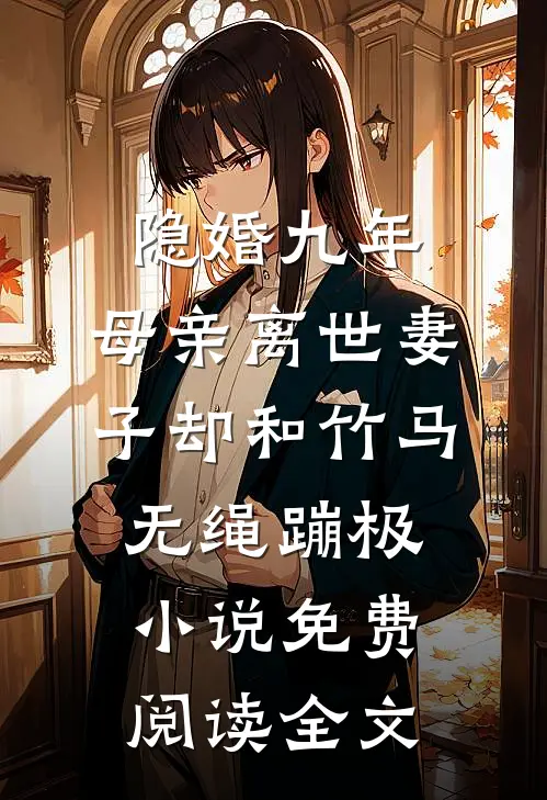 隐婚九年，母亲离世妻子却和竹马无绳蹦极小说免费阅读全文
