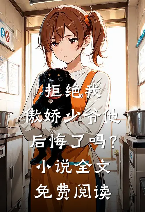 拒绝我，傲娇少爷他后悔了吗？小说全文免费阅读