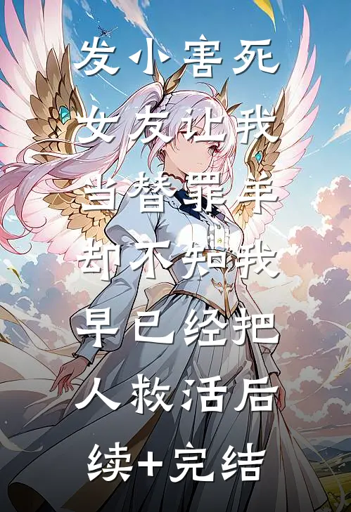 发小害死女友让我当替罪羊，却不知我早已经把人救活后续+完结