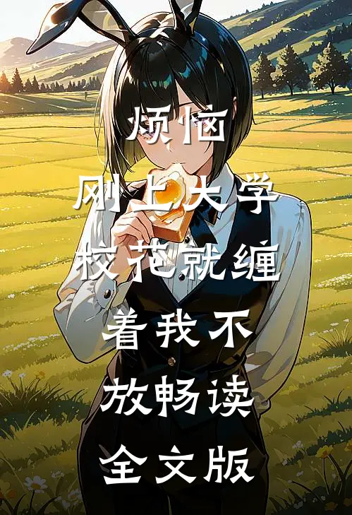 烦恼，刚上大学校花就缠着我不放畅读全文版