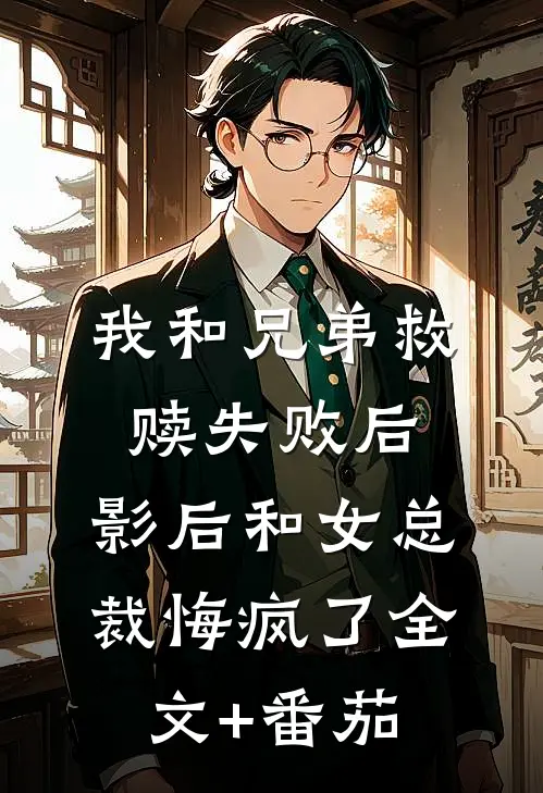 我和兄弟救赎失败后，影后和女总裁悔疯了全文+番茄