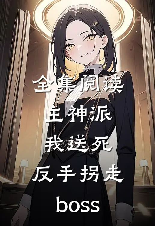 全集阅读主神派我送死，反手拐走boss